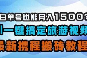 小白单号也能月入1500？AI一键搞定旅游视频，最新携程搬砖教程-柒染云阁