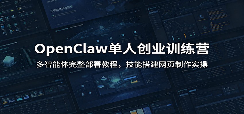 OpenClaw单人创业训练营:多智能体完整部署教程,技能搭建网页制作实操-柒染云阁