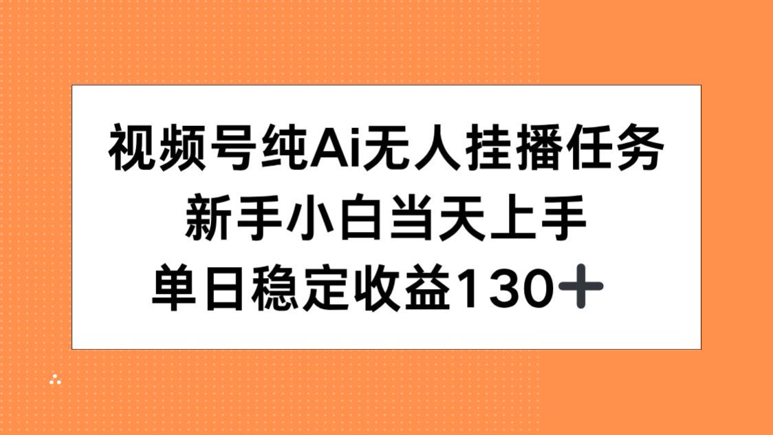 视频号纯AI无人挂播任务，新手小白当天上手，单日稳定收益130+-柒染云阁