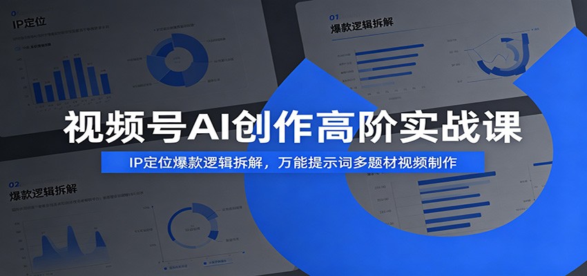 视频号AI创作高阶实战课：IP定位爆款逻辑拆解，万能提示词多题材视频制作-柒染云阁