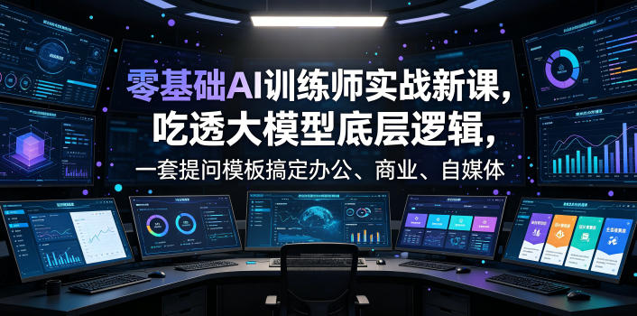 零基础AI训练师实战课，吃透大模型底层逻辑，一套提问模板搞定办公、商业、自媒体、设计、生活全场景AI落地应用-柒染云阁