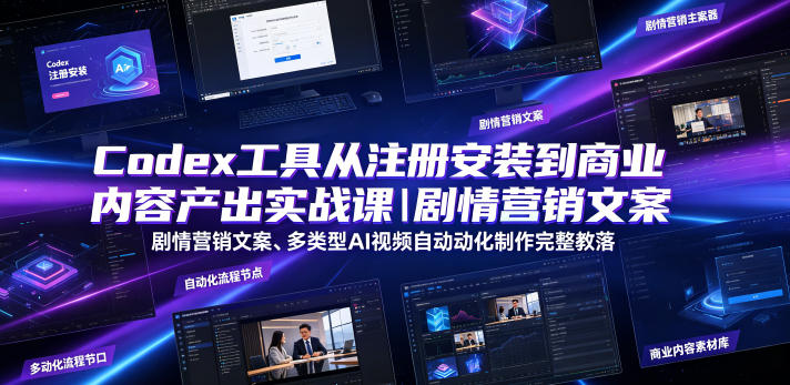 Codex工具从注册安装到商业内容产出实战课｜剧情营销文案、多类型AI视频自动化制作完整落地教程-柒染云阁