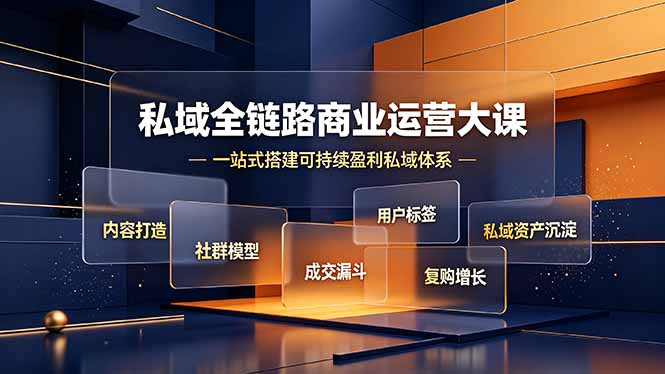 私域全链路商业运营大课，内容打造社群模型成交漏斗，一站式搭建可持续盈利私域体系-柒染云阁