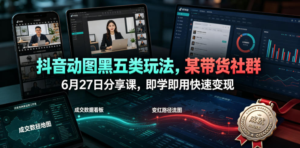 抖音动图黑五类玩法，某带货社群6月27日分享课，即学即用快速变现-柒染云阁
