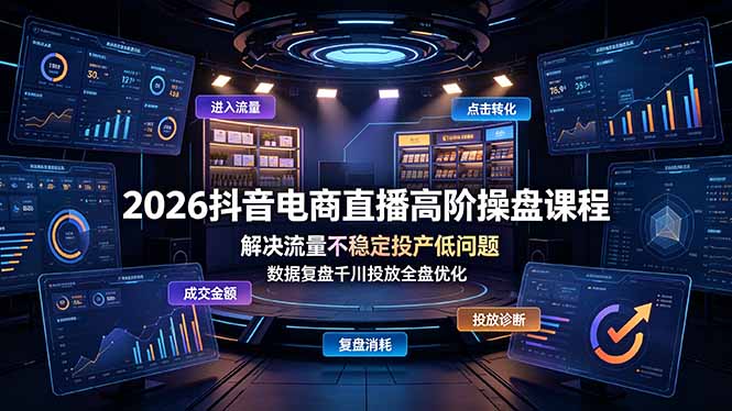 2026抖音电商直播高阶操盘课程，解决流量不稳定投产低问题，数据复盘千川投放全盘优化-柒染云阁