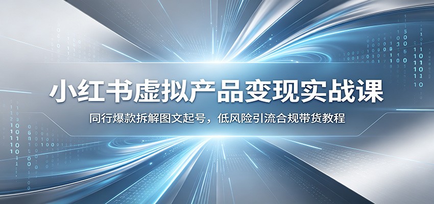 小红书虚拟产品变现实战课：同行爆款拆解图文起号，低风险引流合规带货教程-柒染云阁