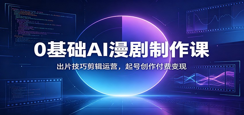 0基础AI漫剧制作课：出片技巧剪辑运营，起号创作付费变现-柒染云阁