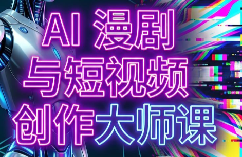 AI漫剧+AI短视频大师课(更新6月)-柒染云阁