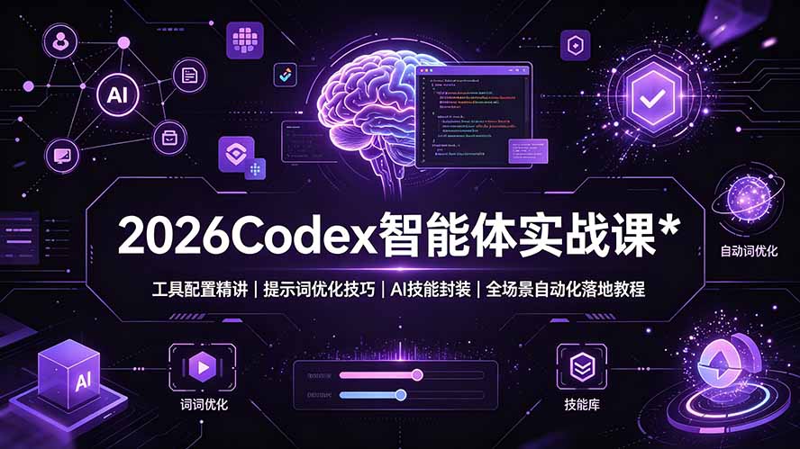 2026Codex 智能体实战课：工具配置精讲｜提示词优化技巧｜AI 技能封装｜全场景自动化落地教程-柒染云阁