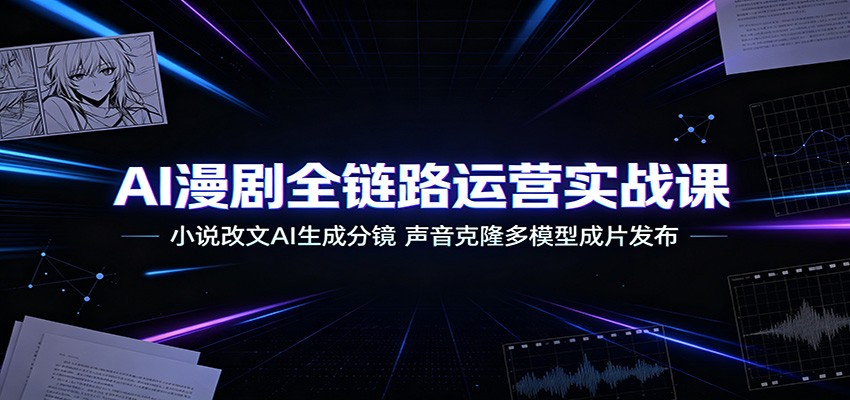 AI漫剧全链路运营实战课：小说改文AI生成分镜，声音克隆多模型成片发布-柒染云阁