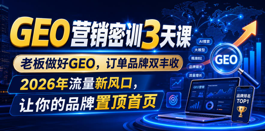 GEO营销密训3天课，老板做好GEO，订单品牌双丰收，2026年流量新风口，让你的品牌置顶首页-柒染云阁