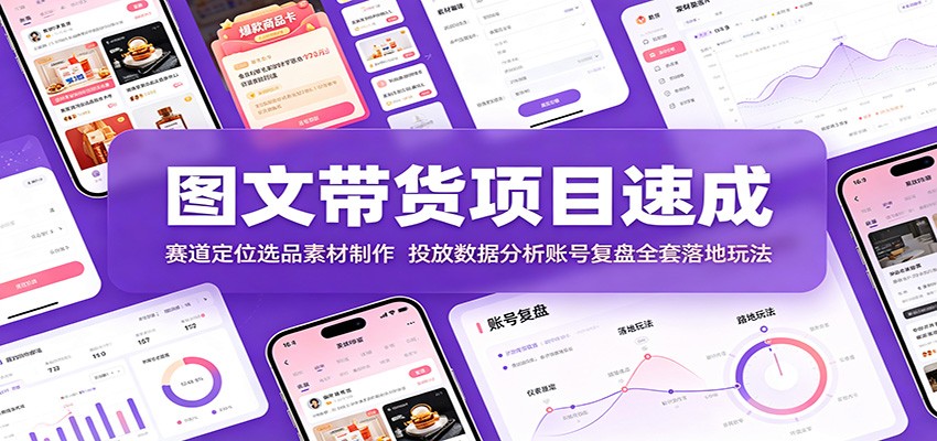 图文带货项目速成：赛道定位选品素材制作，投放数据分析账号复盘全套落地玩法-柒染云阁