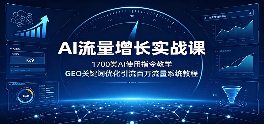 AI流量增长实战课：1700类AI使用指令教学，GEO关键词优化引流百万流量系统教程-柒染云阁