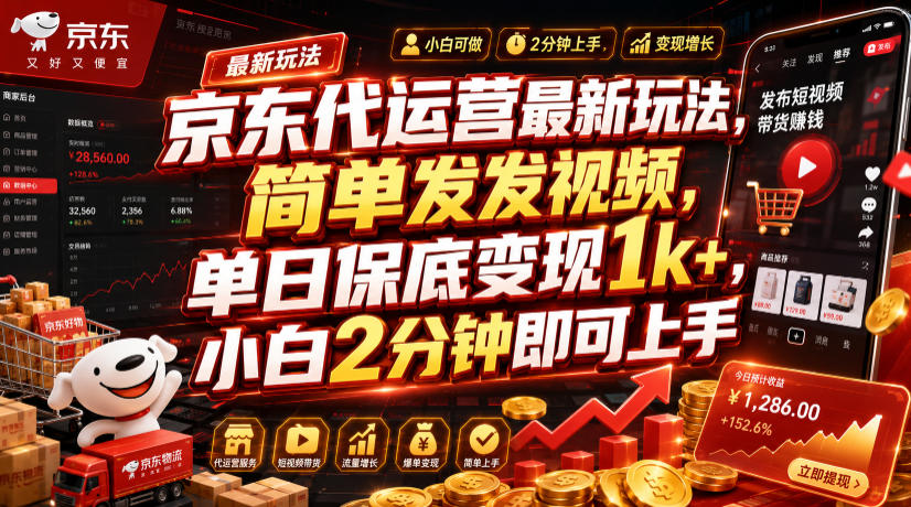 京东代运营最新玩法，简单发发视频，单日保底变现1k+，小白2分钟即可上手【揭秘】-柒染云阁