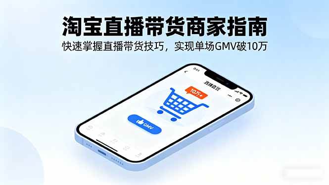 淘宝直播带货商家指南，快速掌握直播带货技巧，实现单场GMV破10万-柒染云阁