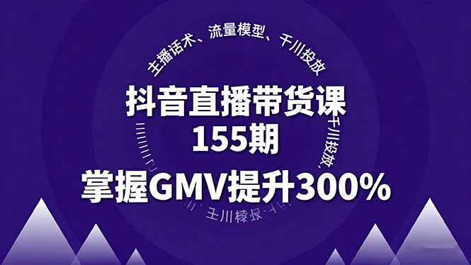 抖音直播带货课155期，主播话术、流量模型、千川投放，掌握GMV提升300%-柒染云阁
