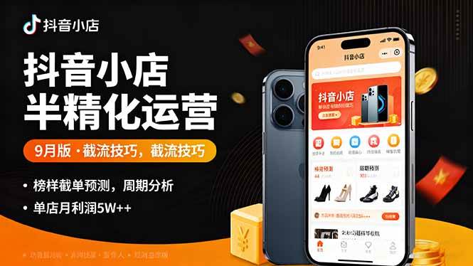 抖音小店半精细化运营9月版，截流技巧,榜单预判,周期分析，单店月利润5w+-柒染云阁