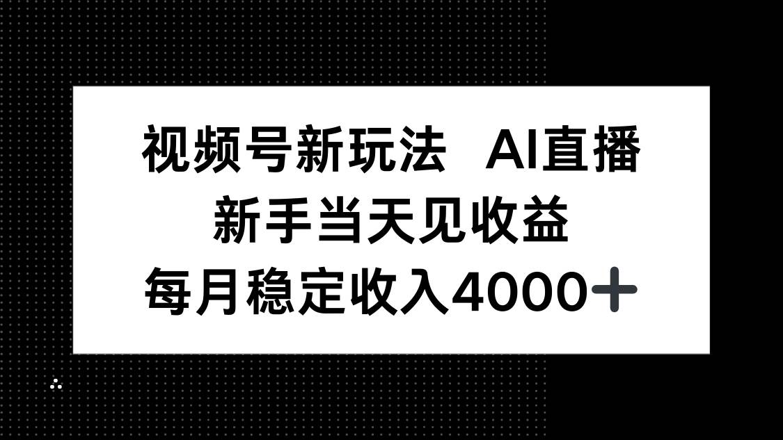 视频号新玩法AI直播，新手小白当天见收益，月入4000+-柒染云阁