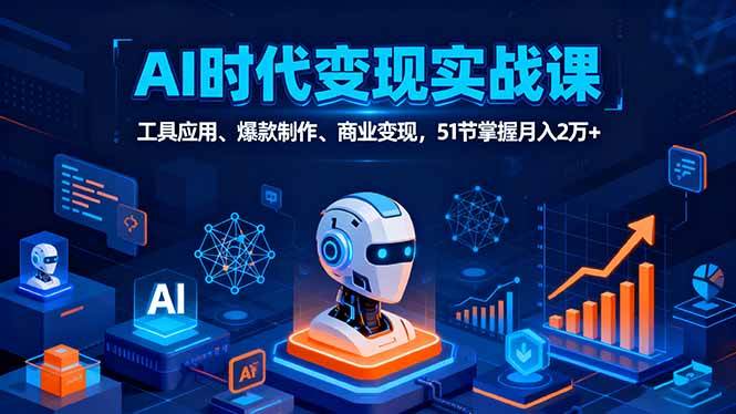 AI时代全场景实战课，工具应用、爆款制作、商业变现，51节掌握月入2万+-柒染云阁