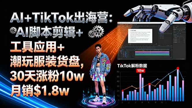 AI+TikTok出海营:AI脚本剪辑+工具应用+潮玩服装货盘,30天涨粉10w月销$1.8w-柒染云阁