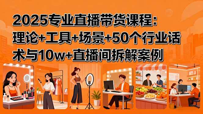 2025专业直播带货课程：理论+工具+场景+50个行业话术与10w+直播间拆解案例-柒染云阁