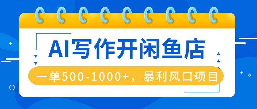 AI写作开闲鱼店，一单500-1000+，暴利风口项目，永不失业副业兼职-柒染云阁