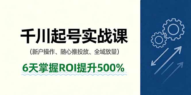 抖音千川起号实战课，新户操作,随心推投放,全域放量，6天掌握ROI提升500%-柒染云阁