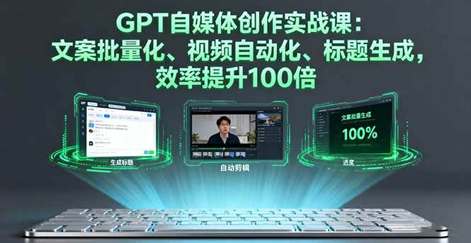 GPT自媒体创作实战课：文案批量化、视频自动化、标题生成，效率提升100倍-柒染云阁