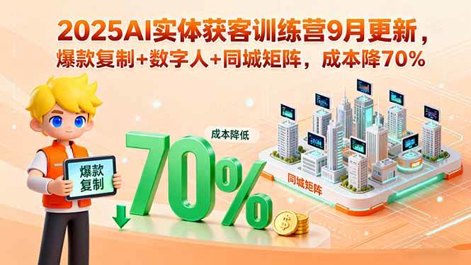 2025AI实体获客训练营9月更新，爆款复制+数字人+同城矩阵，成本降70%-柒染云阁