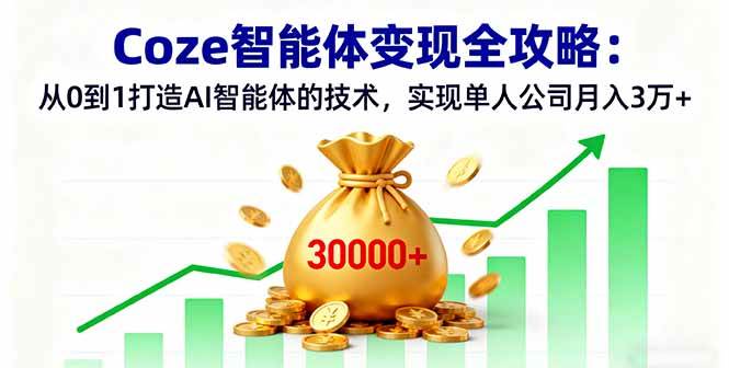 Coze智能体变现全攻略：从0到1打造AI智能体的技术，实现单人公司月入3万+-柒染云阁
