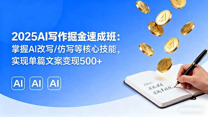 2025AI写作掘金速成班：掌握AI改写/仿写等核心技能，实现单篇文案变现500+-柒染云阁