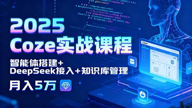 2025 Coze实战课程，智能体搭建+DeepSeek接入+知识库管理，月入5万-柒染云阁