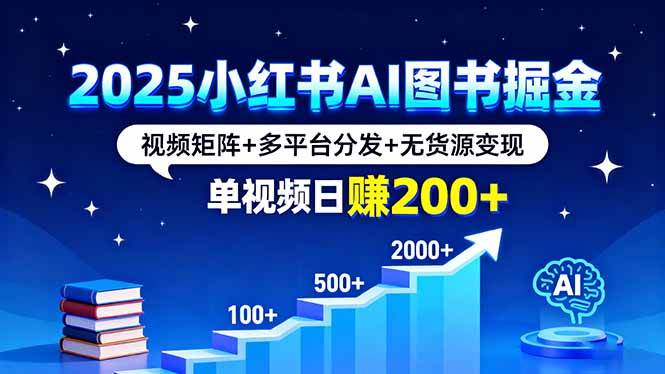 2025小红书AI图书掘金，视频矩阵+多平台分发+无货源变现，单视频日赚200+-柒染云阁