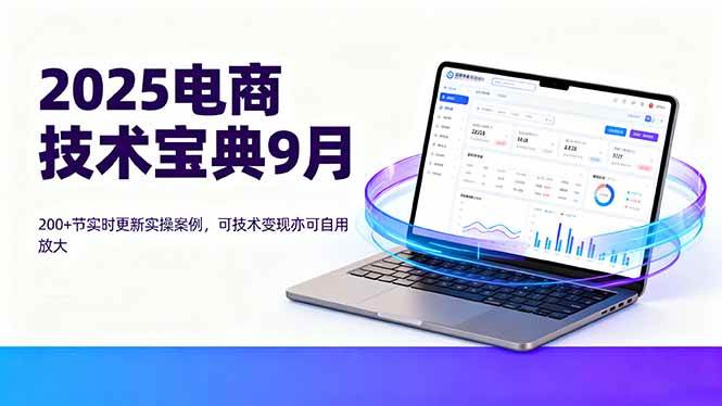 2025电商技术宝典9月：200+节实时更新实操案例，可技术变现亦可自用放大-柒染云阁