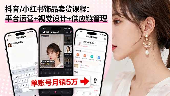 抖音/小红书饰品卖货课程：平台运营+视觉设计+供应链管理，单账号月销5万-柒染云阁