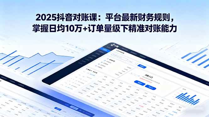 2025抖音 对账课：平台最新财务规则 掌握日均10万+订单量级下精准对账能力-柒染云阁