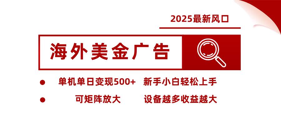 2025最新风口 海外美金广告 单机单日变现500+ 可矩阵放大 设备越多收…-柒染云阁