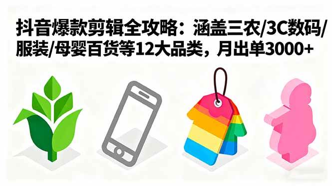 爆款剪辑全攻略：涵盖三农/3C数码/服装/母婴百货等12大品类，月出单3000+-柒染云阁