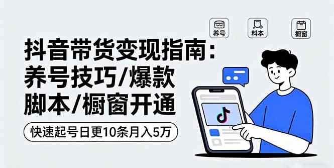 抖音带货变现指南：养号技巧/爆款脚本/橱窗开通，快速起号日更10条月入5万-柒染云阁