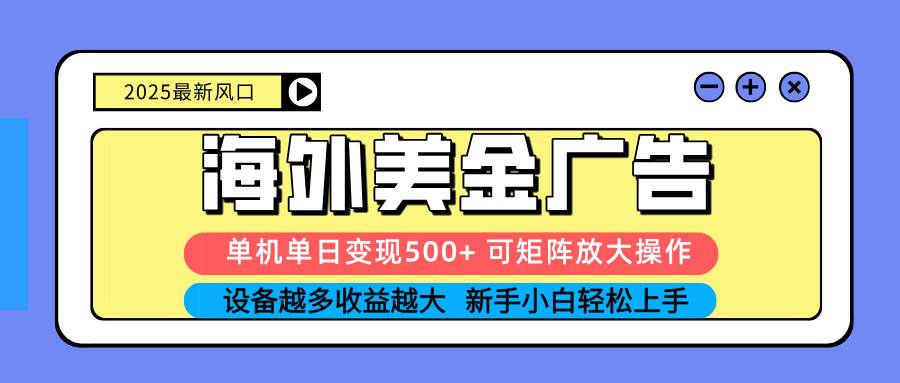 2025吃肉海外美金广告，单机单日变现500+，矩阵可无限放大，设备越多…-柒染云阁