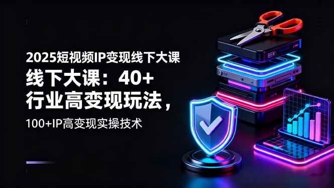 2025短视频IP变现线下大课：40+行业高变现玩法，100+IP高变现实操技术-柒染云阁