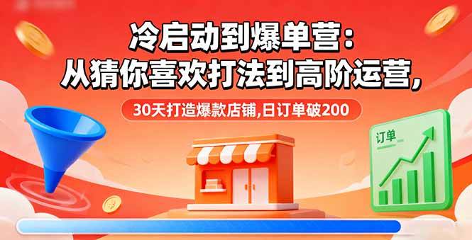 冷启动到爆单营：从猜你喜欢打法到高阶运营,30天打造爆款店铺,日订单破200-柒染云阁