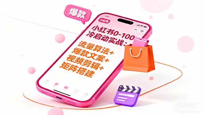 小红书0-100冷启动实战：流量算法+爆款选品+爆款文案+视频剪辑+矩阵搭建-柒染云阁