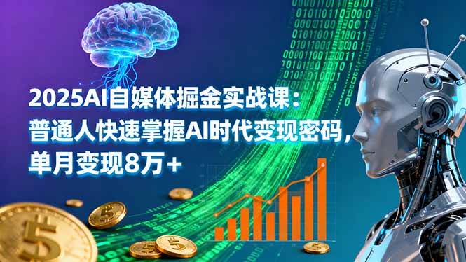 2025AI自媒体掘金实战课：普通人快速掌握AI时代变现密码，单月变现8万+-柒染云阁