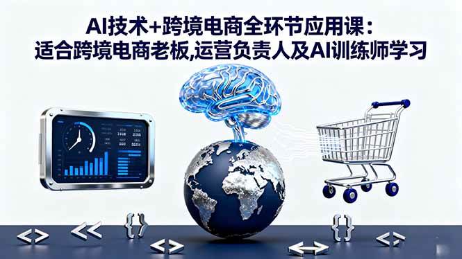 AI技术+跨境电商全环节应用课:适合跨境电商老板,运营负责人及AI训练师学习-柒染云阁