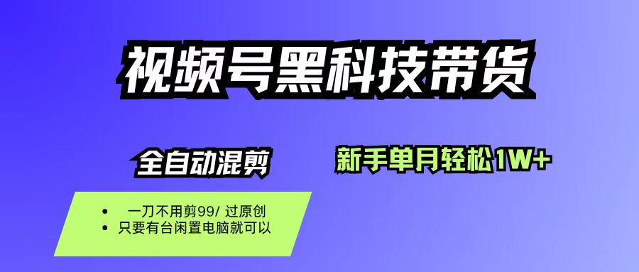 视频号黑科技短视频带货，新手也能单月到手1W+，一刀不用剪，零投资-柒染云阁