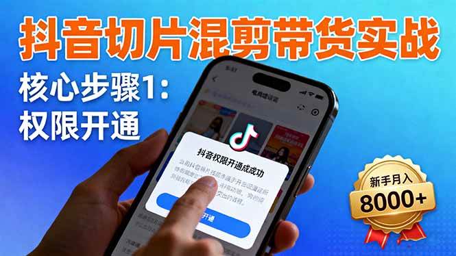 抖音切片混剪带货实战：权限开通、商品挂车、混剪手法，新手月入8000+-柒染云阁