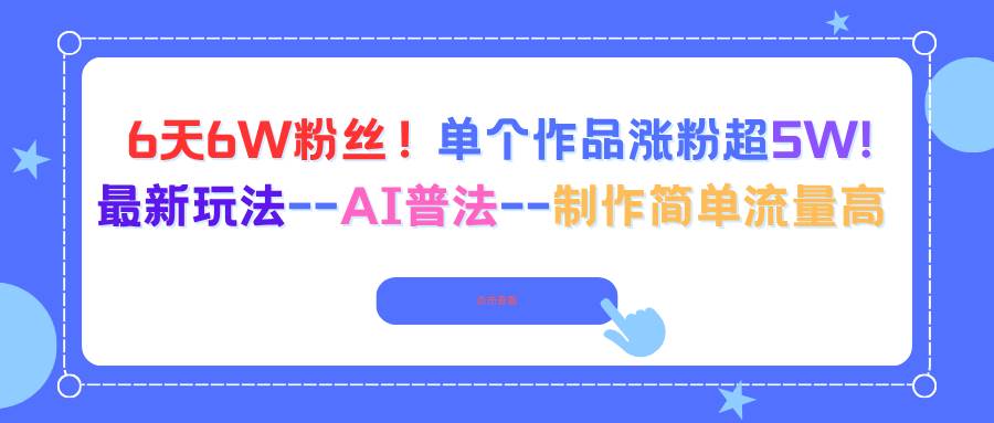 6天6W粉丝！单个作品涨粉超5W!最新玩法–AI普法–制作简单流量高-柒染云阁