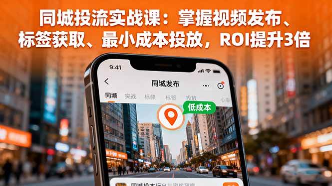 同城投流实战课：掌握视频发布、标签获取、最小成本投放，ROI提升3倍-柒染云阁