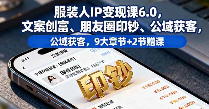 服装人IP变现课6.0，文案创富、朋友圈印钞、公域获客，9大章节+2节赠课-柒染云阁